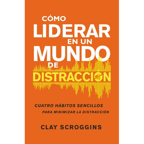 Como Liderar En Un Mundo De Distraccion - Clay Scroggins