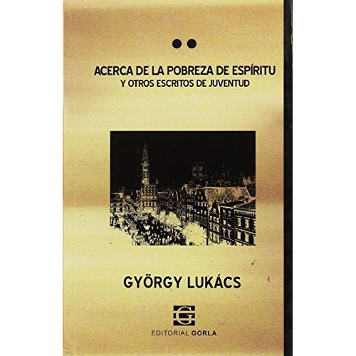Acerca De La Pobreza De Espiritu Y Otros Escritos De Juventud, De Gyorgy Lukacs. Editorial Gorla, Tapa Blanda En Español