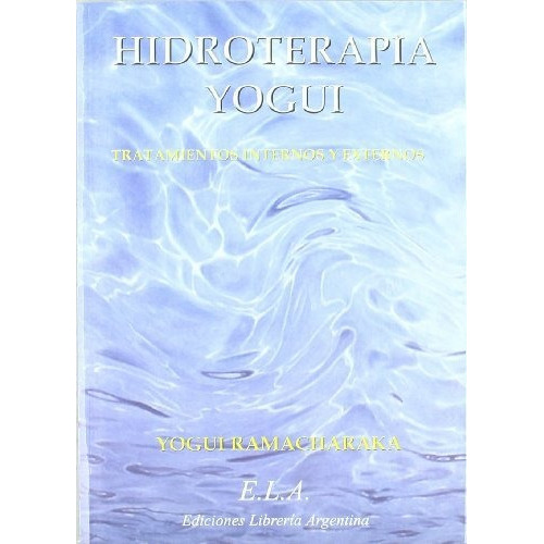Hidroterapia Yogui   El Sistema Hindu-yogui De La Cura Por El Agua, De Yogi Ramacharaka., Vol. N/a. Editorial Ediciones Libreria Argentina Ela, Tapa Blanda En Español, 2017