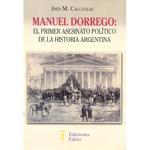 Manuel Dorrego El Primer Asesinato Politico - Calceglia C845