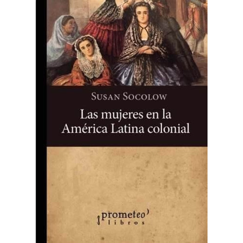 Mujeres En La America Latina Colonial - Susan Socolo, De Susan Socolow. Editorial Prometeo En Español