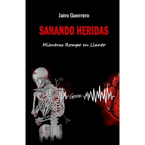 Sanando Heridas : Mientras Rompo En Llanto, De Jairo Guerrero. Editorial Independently Published, Tapa Blanda En Español
