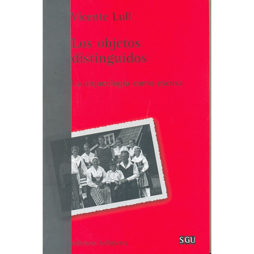 Los Objetos Distinguidos: La Arqueologia Como Excusa, De Lull Vicente. Serie N/a, Vol. Volumen Unico. Editorial Bellaterra, Tapa Blanda, Edición 1 En Español, 2007