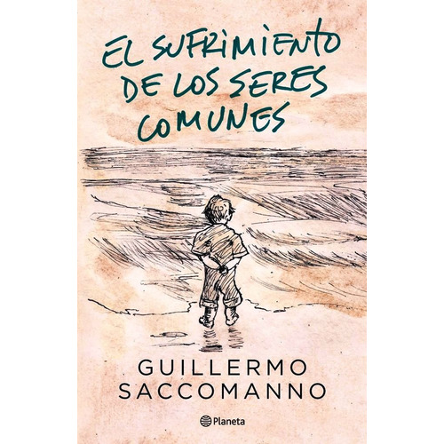 Guillermo Saccomanno El sufrimiento de los seres comunes Editorial Planeta