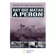 Hay Que Matar A Perón. Ediciones Fabro