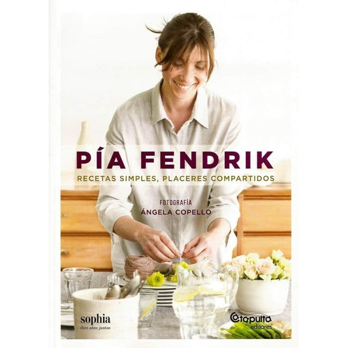 Pia Fendrik : Recetas Simples, Placeres Compartidos - Pía Fe