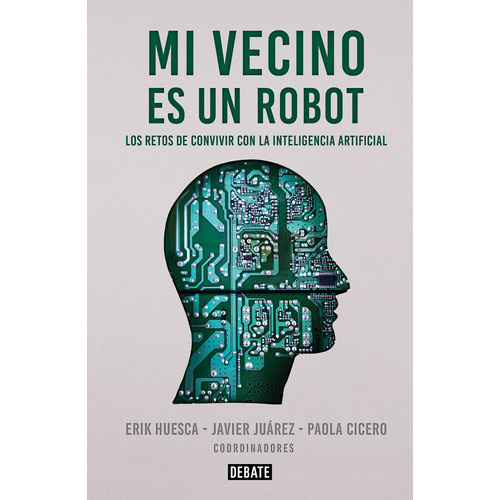 Mi vecino es un robot: Los retos de convivir con la inteligencia artificial, de Huesca, Erik. Serie Ensayo Literario Editorial Debate, tapa blanda en español, 2022