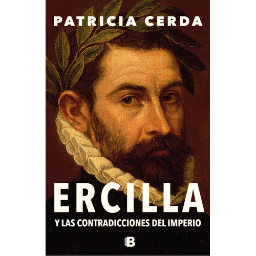 Ercilla Y Las Contradicciones Del Imperio, De Patricia Cerda Pincheira., Vol. 1.0. Editorial Ediciones B, Tapa Blanda, Edición 1.0 En Español, 2023