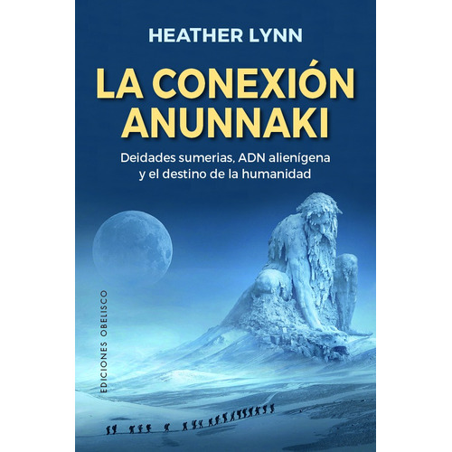 La Conexión Anunnaki: Deidades sumerias, ADN alienígena y el destino de la humanidad, de Lynn, Heather. Editorial Ediciones Obelisco, tapa blanda en español, 2022