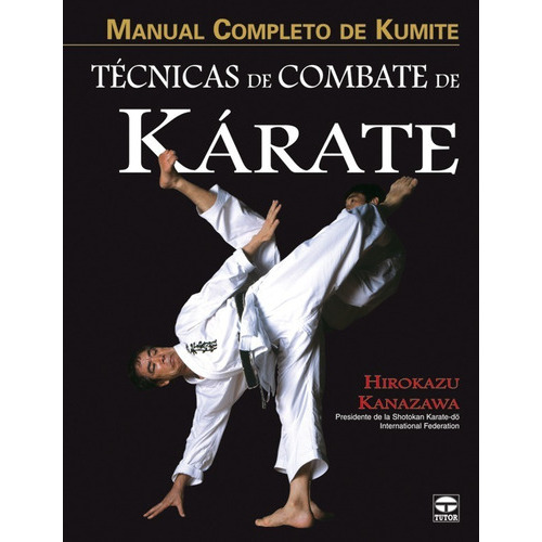 Manual Completo De Kumite: Técnicas De Combate De Kárate, De Hirokazu Kanazawa. Serie Tecnicas De Combate De Karate Editorial Tutor, Tapa Blanda En Español, 2009