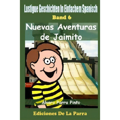 Lustige Geschichten In Einfachem Spanisch 6: Nuevas Aventuras De Jaimito, De Alvaro Parra Pinto. Editorial Createspace Independent Publishing Platform, Tapa Blanda En Español