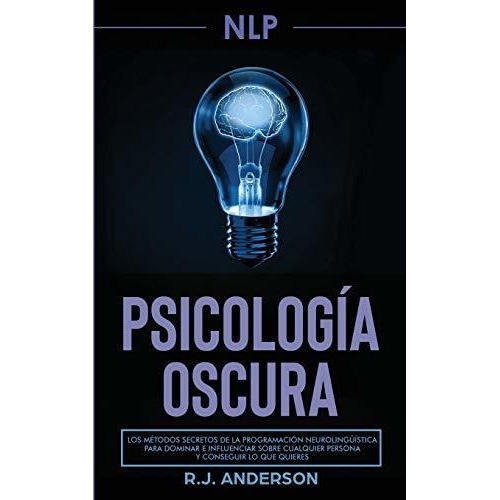 Pnl : Psicologia Oscura - Los Metodos Secretos De La Programacion Neurolinguistica Para Dominar E..., De R J Anderson. Editorial Sd Publishing Llc, Tapa Blanda En Español