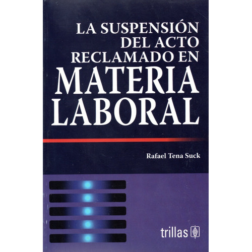 La Suspensión Del Acto Reclamado En Materia Laboral, De Tena Suck, Rafael., Vol. 1. Editorial Trillas, Tapa Blanda, Edición 1a En Español, 2005