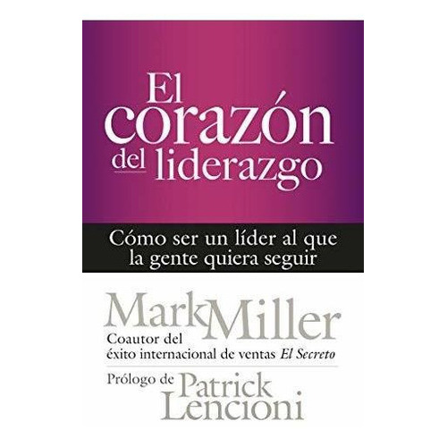 El Corazón Del Liderazgo: Cómo Ser Un Líder Que La Gente Quiera Seguir (spanish Edition), De Miller, Mark. Editorial Berrett-koehler Publishers En Español