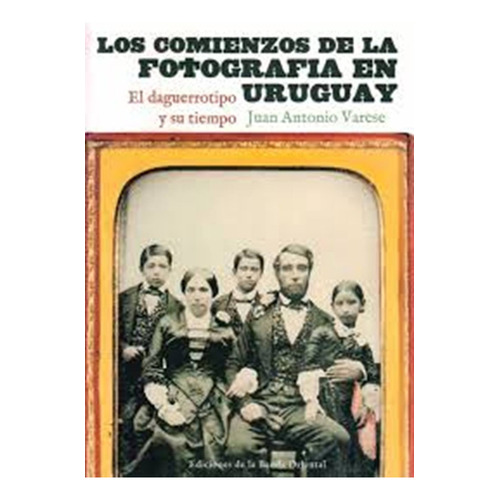 Los Comienzos De La Fotografía En Uruguay, De Juan Antonio Varese. Editorial Banda Oriental, Edición 1 En Español