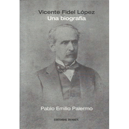 Vicente Fidel López Una Biografía, De Palermo Pablo Emilio., Vol. Volumen Unico. Editorial Dunken, Tapa Blanda, Edición 1 En Español