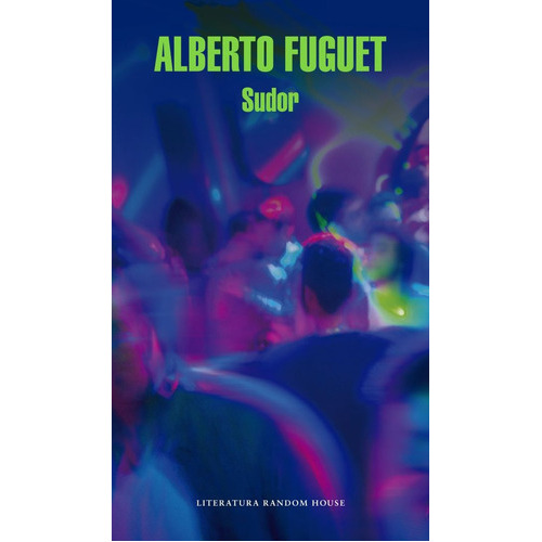 Sudor, De Alberto Fuguet. Editorial Literatura Random House, Edición 1 En Español