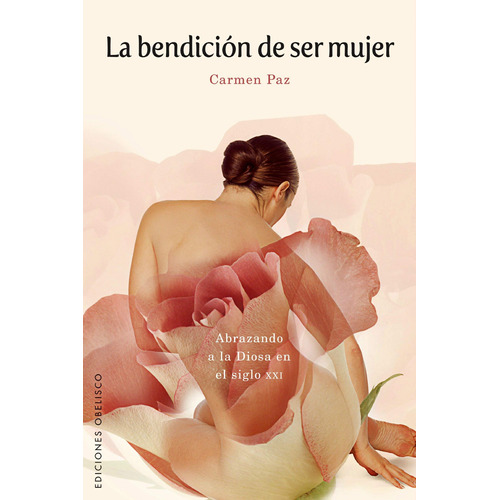 La bendición de ser mujer: Abrazando a la Diosa en el siglo XXI, de Paz, Carmen. Editorial Ediciones Obelisco, tapa blanda en español, 2010