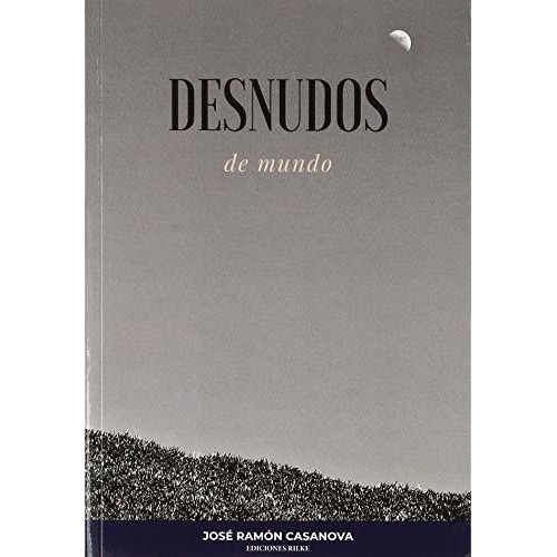DESNUDOS DE MUNDO, de Jose Ramon  Casanova Gonzalez. Editorial Ediciones Rilke, tapa blanda en español, 2018
