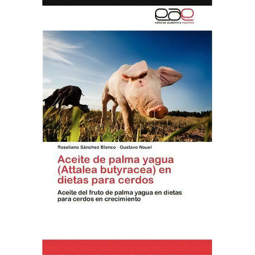Aceite De Palma Yagua (attalea Butyracea) En Dietas Para Cerdos, De Sanchez Blanco Roseliano. Eae Editorial Academia Espanola, Tapa Blanda En Español