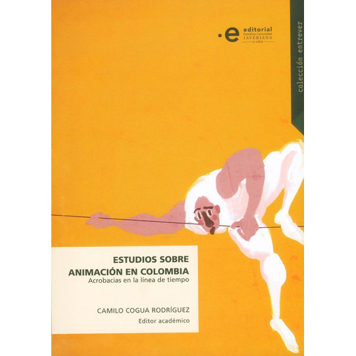 Estudios Sobre Animación En Colombia. Acrobacias En La Línea De Tiempo, De Camilo Cogua Rodríguez. Editorial U. Javeriana, Tapa Blanda, Edición 2017 En Español