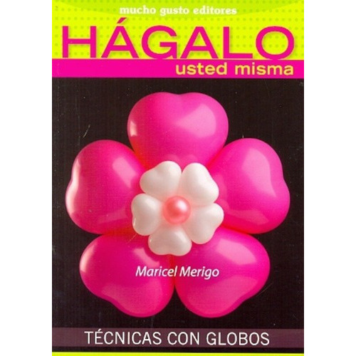 Técnicas Con Globos - Merigo, Maricel, de MERIGO, MARICEL. Editorial MUCHO GUSTO en español