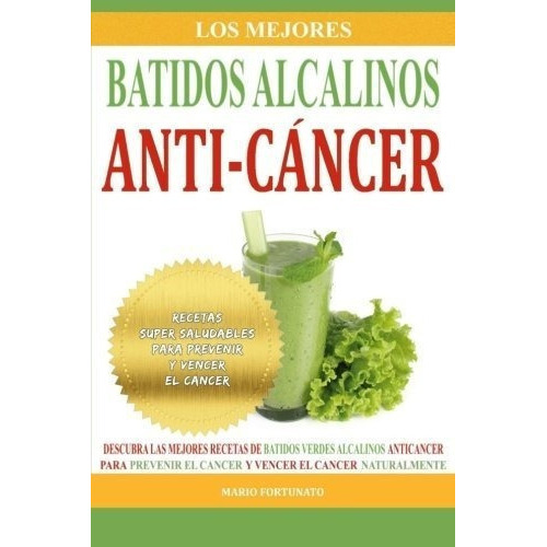 Los Mejores Batidos Alcalinos Anti-cancer Recetas.., De Fortunato, Ma. Editorial Createspace Independent Publishing Platform En Español