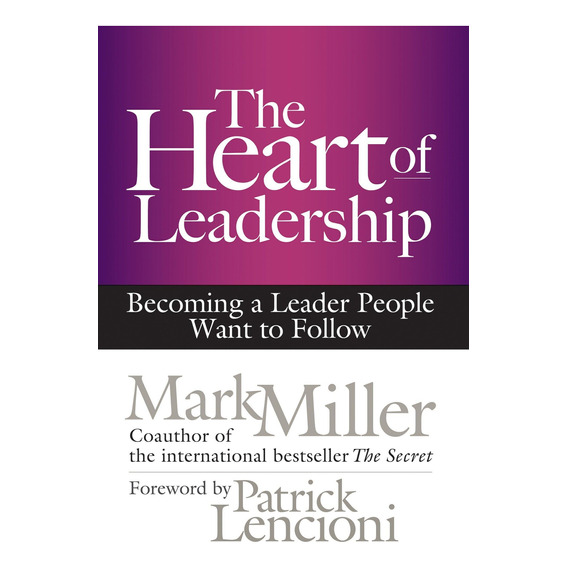 The Heart Of Leadership: Becoming A Leader People Want To Fo