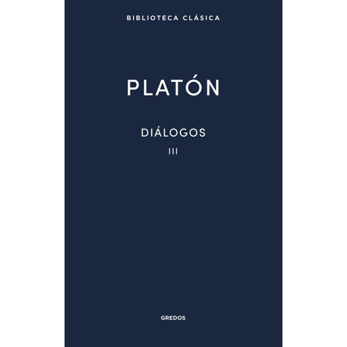 Diálogos III, de Platón. Serie Diálogos, vol. 3.0. Editorial GREDOS, tapa dura, edición 1.0 en español, 2020