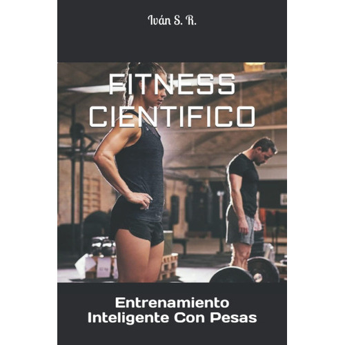 Fitness Cientifico: Entrenamiento Inteligente Con Pesas, De Iván S. R.. Editorial Independently Published, Tapa Blanda En Español, 2022