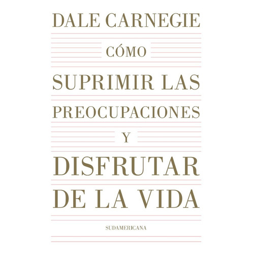 Cómo suprimir las preocupaciones y disfrutar de la vida, de Dale Carnegie. Editorial Sudamericana, tapa blanda en español, 2022