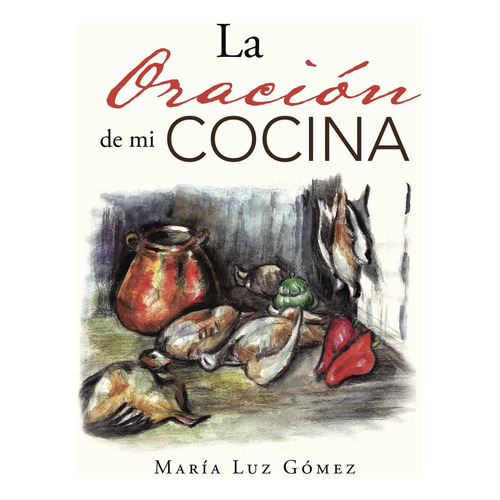 La Oración De Mi Cocina, De Gómez , María Luz.., Vol. 1.0. Editorial Caligrama, Tapa Blanda, Edición 1.0 En Español, 2016