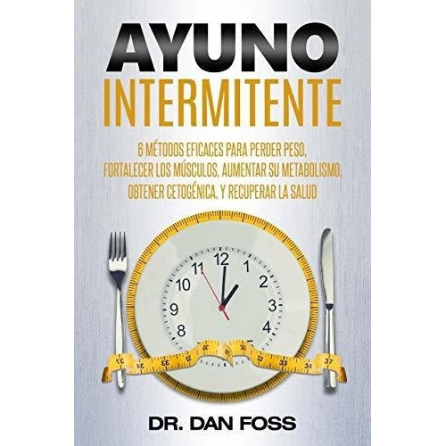 Ayuno Intermitente 6 Metodos Eficaces Para Perder.., de Foss, Dr. Editorial CreateSpace Independent Publishing Platform en español