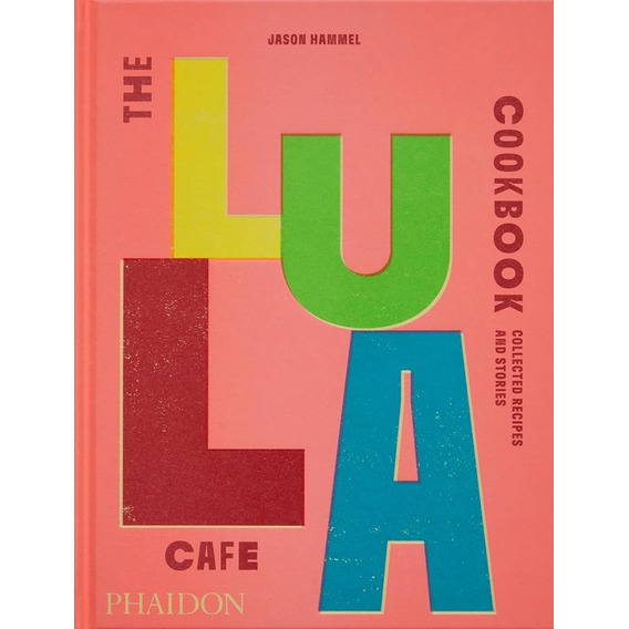 The Lula Cafe Cookbook: Collected Recipes And Stories (2023), De Jason Hammel. Editorial Phaidon, Tapa Blanda, Edición 1 En Inglés