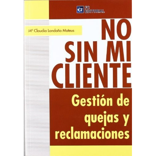 No sin mi cliente : gestión de quejas y reclamaciones, de María Claudia Londoño Mateus. Editorial FC EDITORIAL, tapa blanda en español, 2012