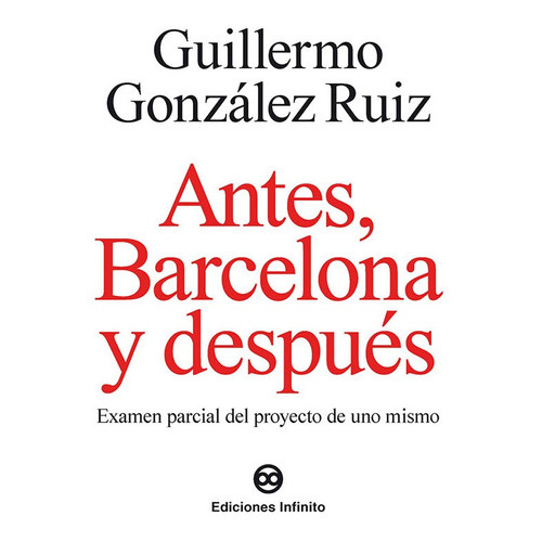 Antes, Barcelona Y Después, De Guillermo González Ruiz. Editorial Infinito, Tapa Blanda, Edición 1 En Español, 2014