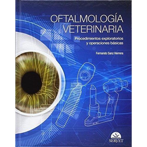 Oftalmología Veterinaria: Procedimientos Exploratorios y Operaciones Fundamentales, de TORRENTE ARTERO, Carlos. Editorial SERVET, tapa dura en español, 2017