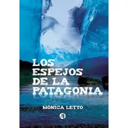 Libro Los Espejos De La Patagonia Monica Letto