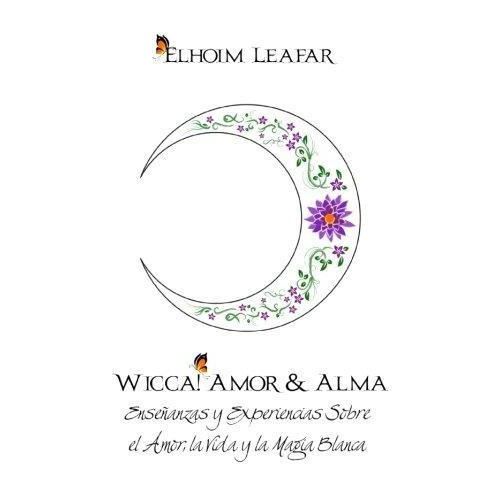 Wicca! Amor & Alma : Ensenanzas Y Experiencias Sobre El Amor, La Vida Y La Magia Blanca, De Elhoim Leafar. Editorial Createspace Independent Publishing Platform, Tapa Blanda En Español