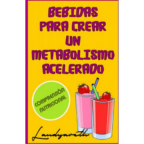 Bebidas Para Crear Un Metabolismo Acelerado: Comprensiãâ²n Nutricional, De Vargas Lopez, Landy Yareth. Editorial Createspace, Tapa Blanda En Español