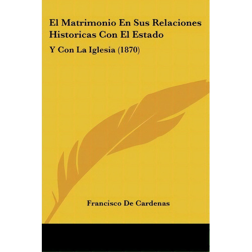 El Matrimonio En Sus Relaciones Historicas Con El Estado, De Francisco De Cardenas. Editorial Kessinger Publishing, Tapa Blanda En Español