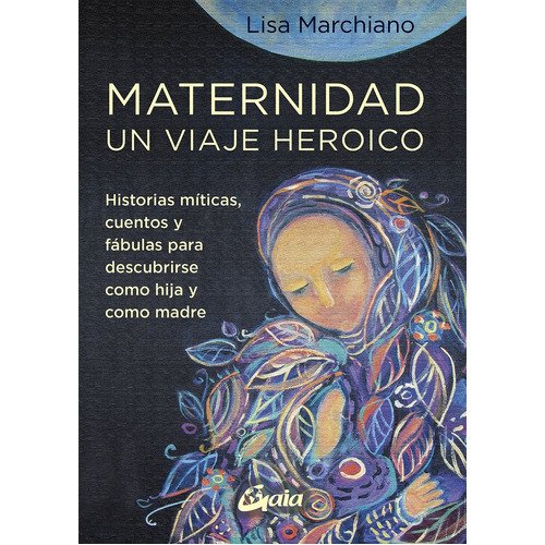 Maternidad, Un Viaje Heroico, De Lisa  Marchiano. Editorial Gaia, Edición 1 En Español
