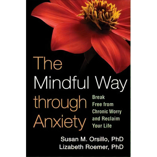 The Mindful Way Through Anxiety : Break Free From Chronic Worry And Reclaim Your Life, De Susan M. Orsillo. Editorial Guilford Publications, Tapa Blanda En Inglés