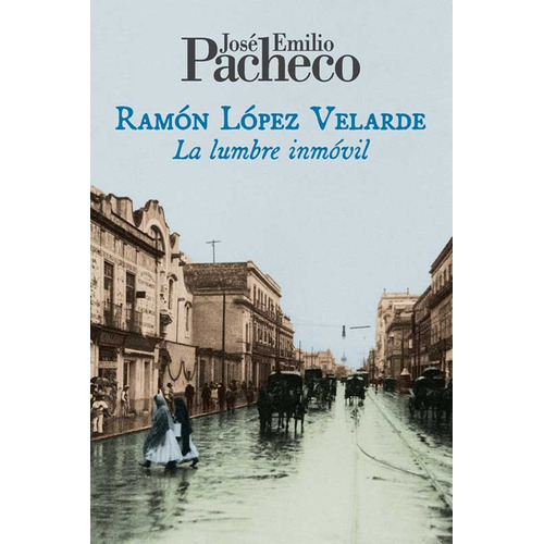 Ramón López Velarde: La lumbre inmóvil, de PACHECO JOSE EMILIO. Editorial Ediciones Era en español, 2018