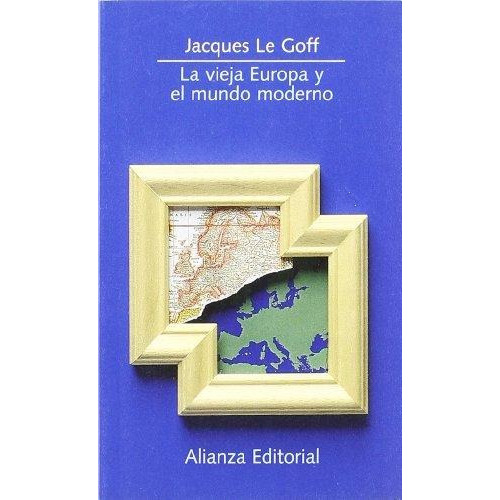 Jacques Le Goff La vieja Europa y el mundo moderno Editorial Alianza