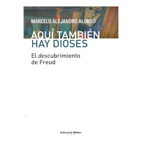 Aquí También Hay Dioses El Descubrimiento De Freud, De Alonso, Marcelo, Alejandro. Editorial Biblos, Tapa Blanda, Edición 1 En Español