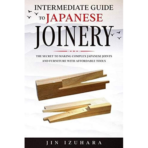 Intermediate Guide To Japanese Joinery: The Secret To Making Complex Japanese Joints And Furniture Using Affordable Tools, De Izuhara, Jin. Editorial Oem, Tapa Blanda En Inglés