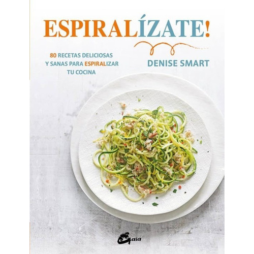 Espiralízate! 80 Recetas Deliciosas Y Sanas Para Espiralizar Tu Cocina, De Denise Smart. Editorial Gaia En Español