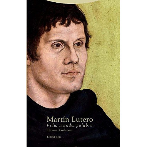 Martin Lutero Vida, Mundo, Palabra, de Thomas Kaufmann. Editorial Trotta, edición 1 en español