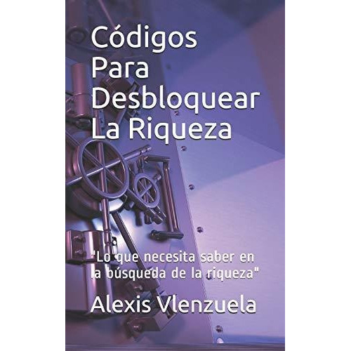 Codigos Para Desbloquear La Riqueza, De Alexis Valenzuela. Editorial Independently Published, Tapa Blanda En Español, 2020